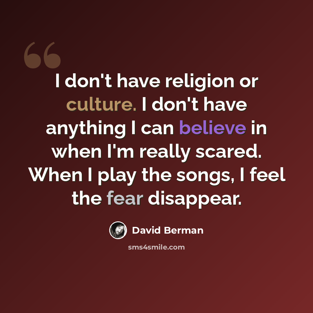 “I don't have religion or culture. I don't have anything I can believe in when I'm really scared. When I play the songs, I feel the fear disappear.” quote by David Berman