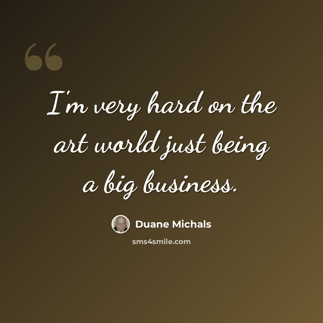 “I'm very hard on the art world just being a big business.” quote by Duane Michals