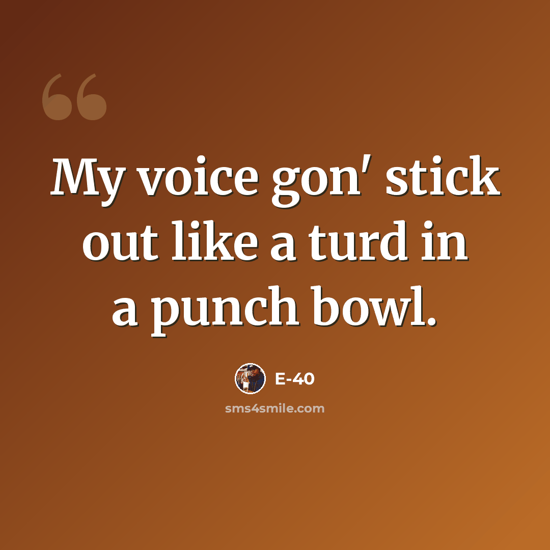 “My voice gon' stick out like a turd in a punch bowl.” quote by E-40