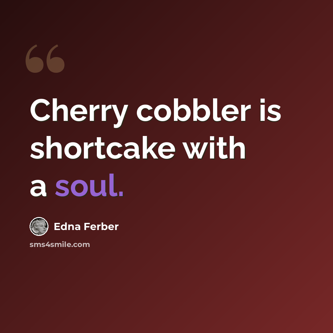 “Cherry cobbler is shortcake with a soul.” quote by Edna Ferber