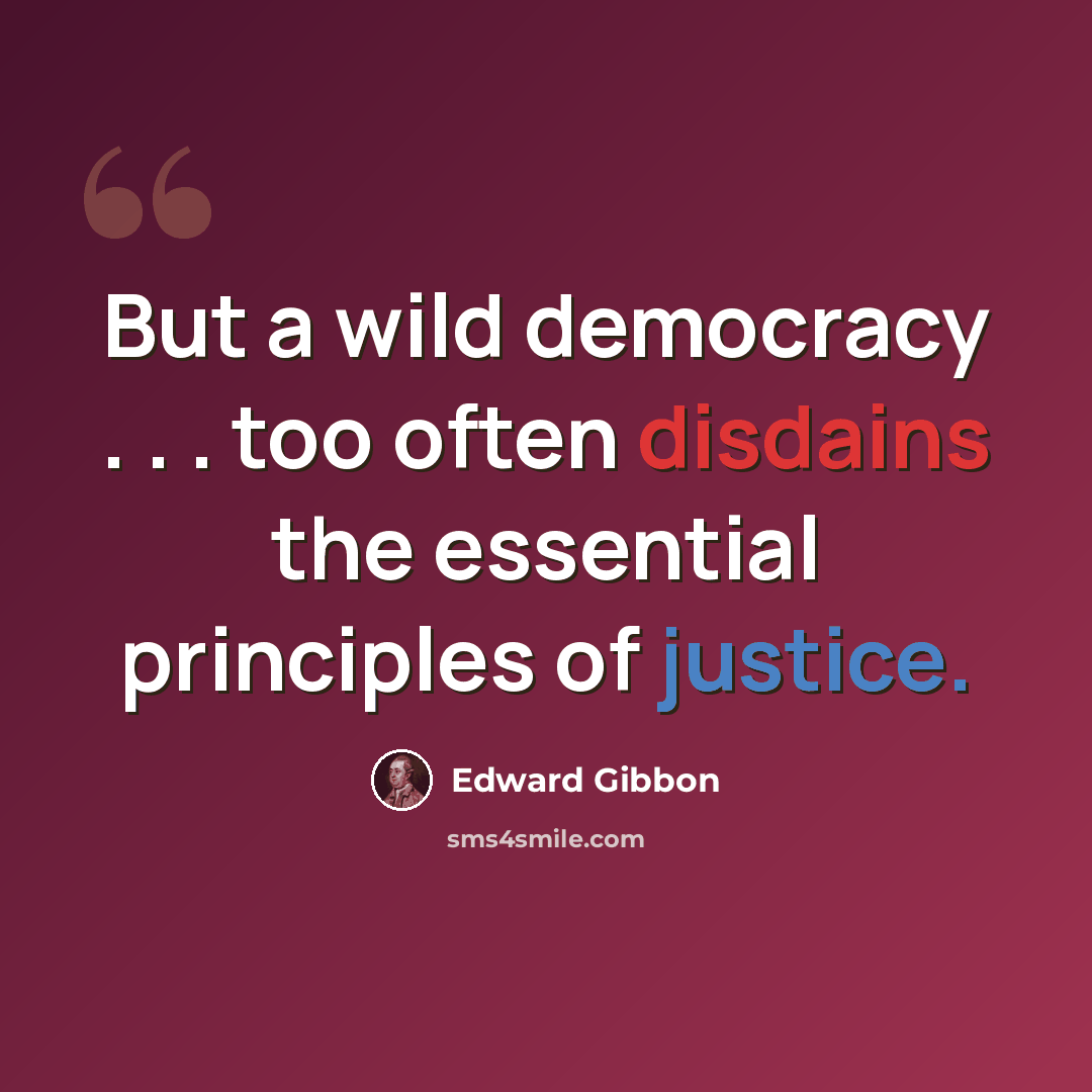 “But a wild democracy . . . too often disdains the essential principles of justice.” quote by Edward Gibbon