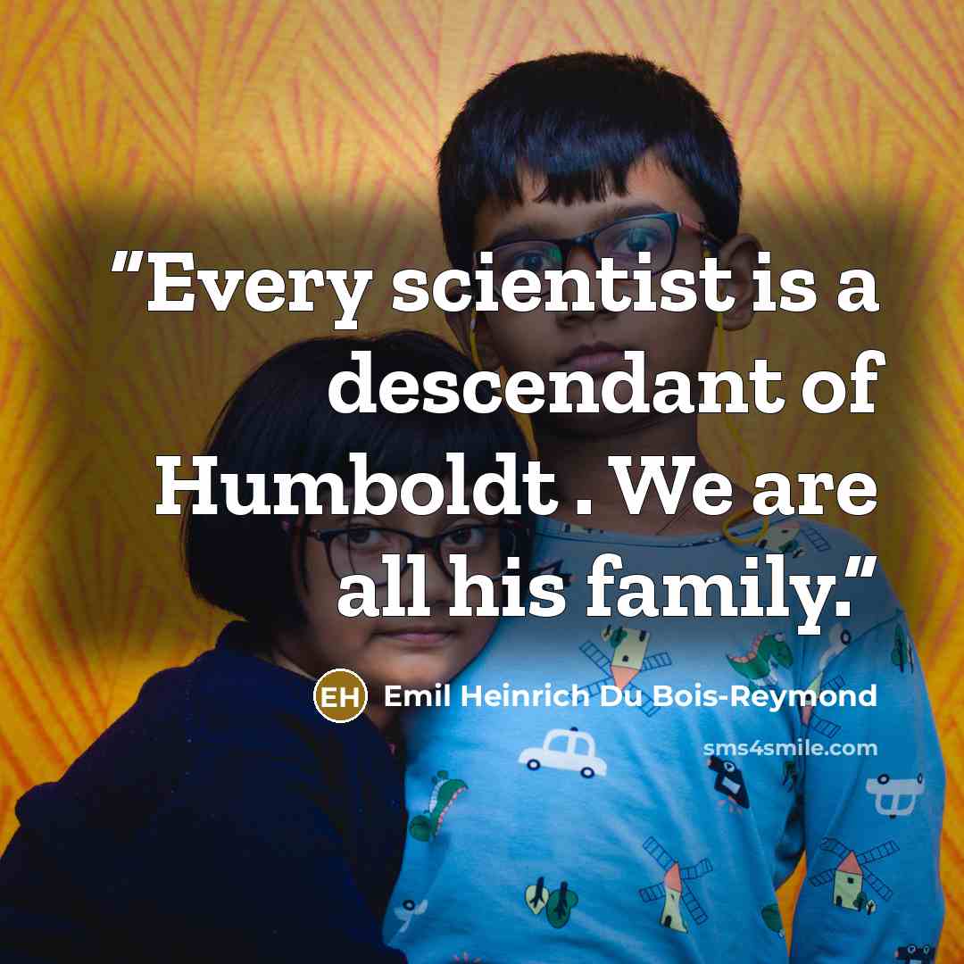 “Every scientist is a descendant of Humboldt . We are all his family.” quote by Emil Heinrich Du Bois-Reymond