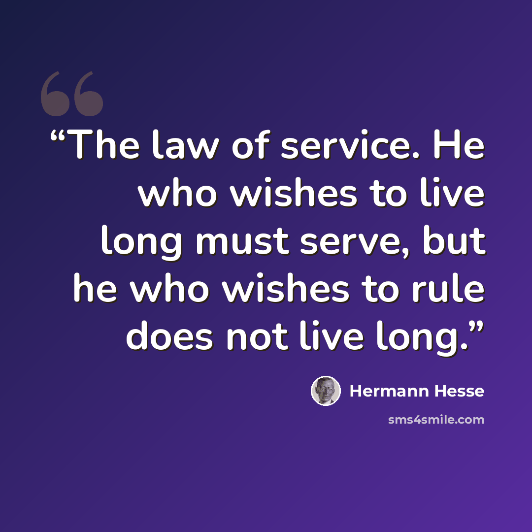 “The law of service. He who wishes to live long must serve, but he who wishes to rule does not live long.” quote by Hermann Hesse