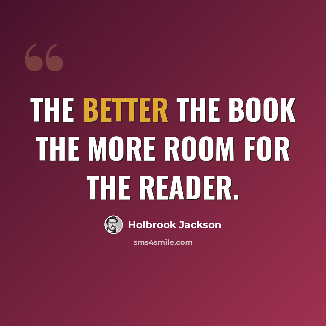 “The better the book the more room for the reader.” quote by Holbrook Jackson
