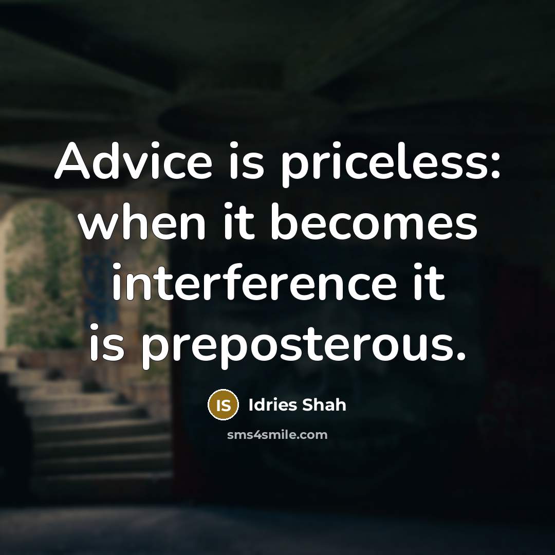 “Advice is priceless: when it becomes interference it is preposterous.” quote by Idries Shah