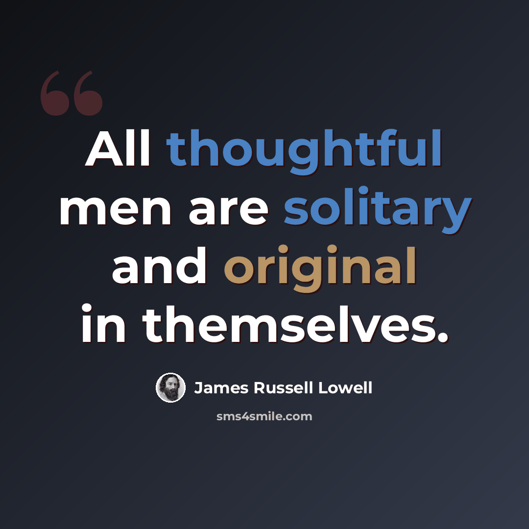 “All thoughtful men are solitary and original in themselves.” quote by James Russell Lowell