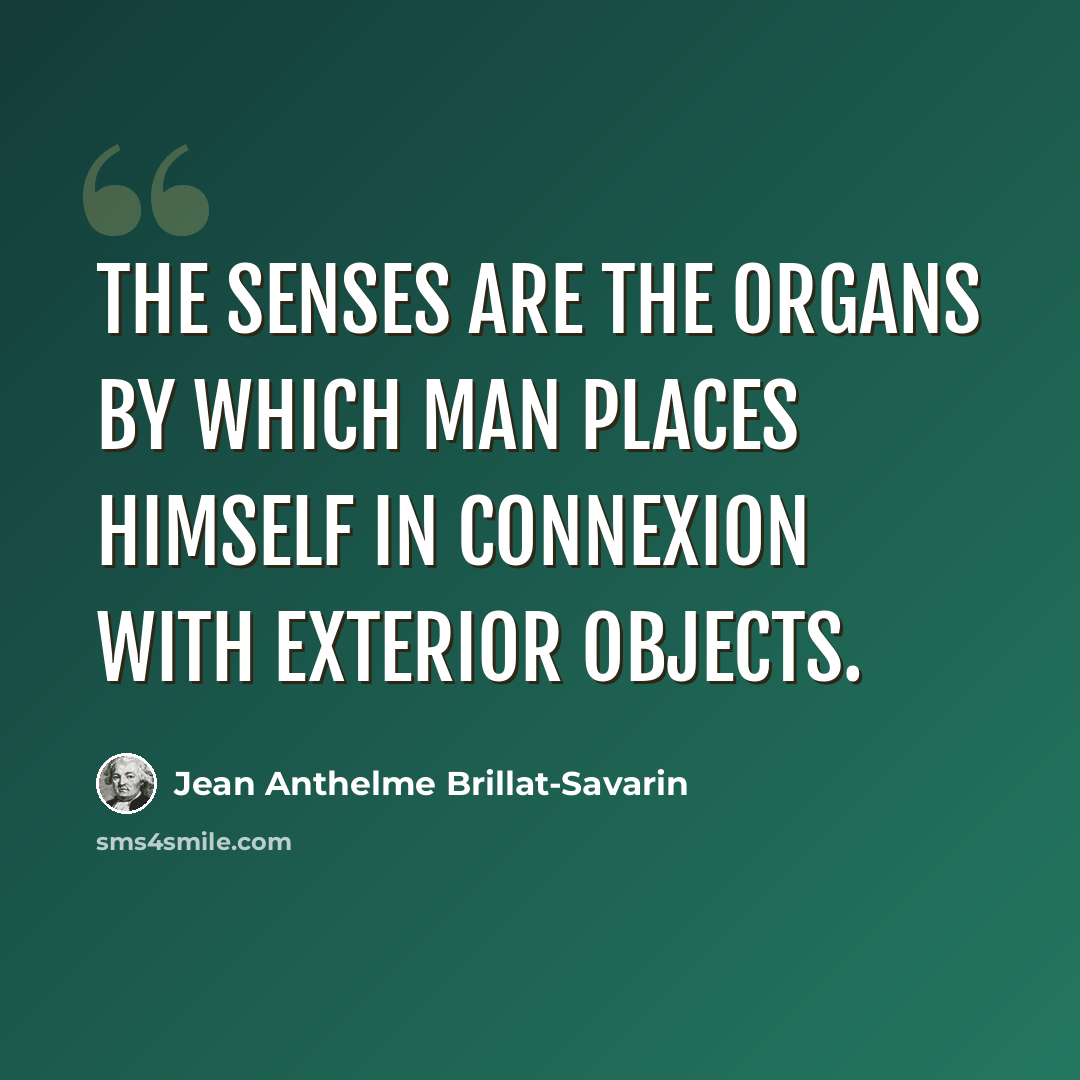 “The senses are the organs by which man places himself in connexion with exterior objects.” quote by Jean Anthelme Brillat-Savarin