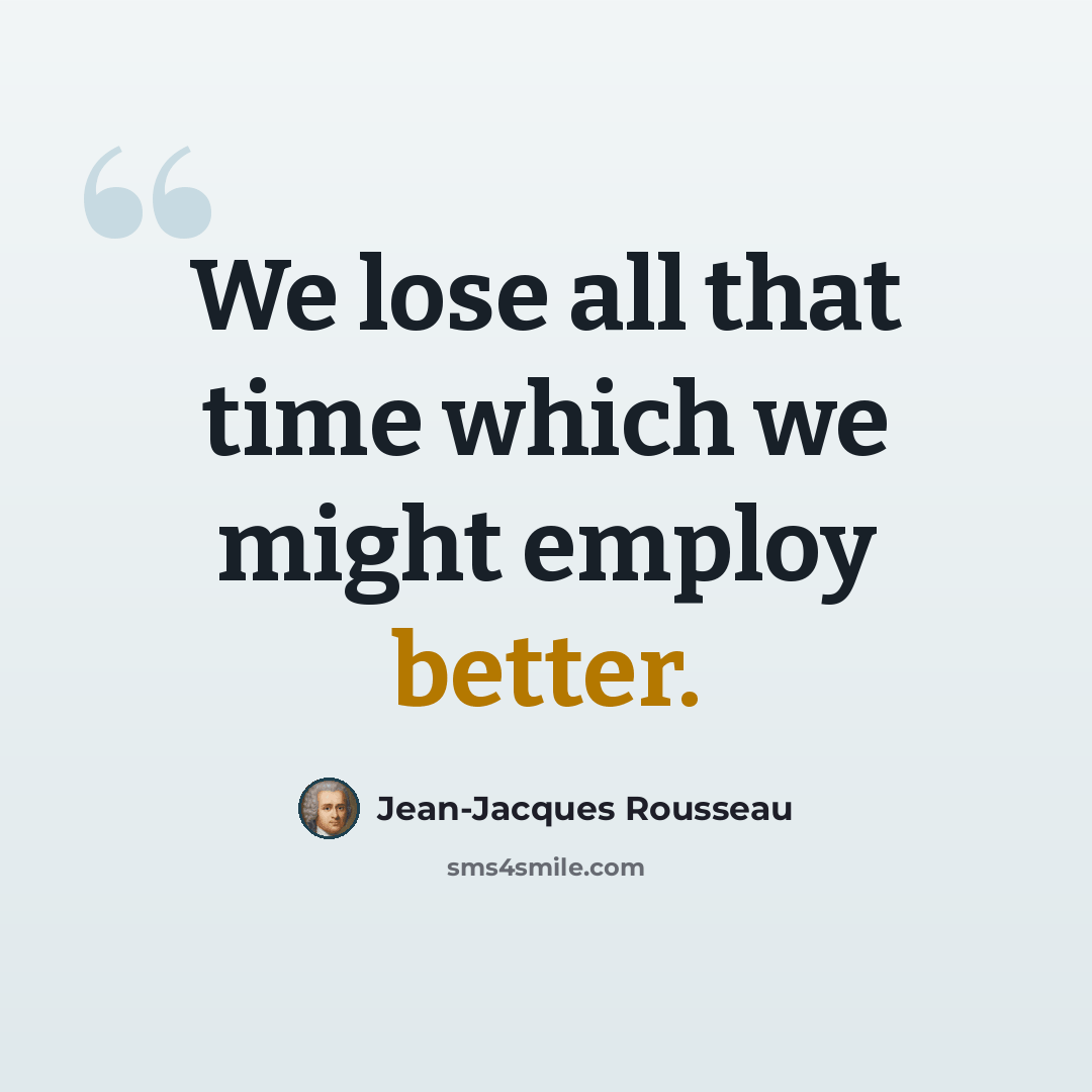 “We lose all that time which we might employ better.” quote by Jean-Jacques Rousseau