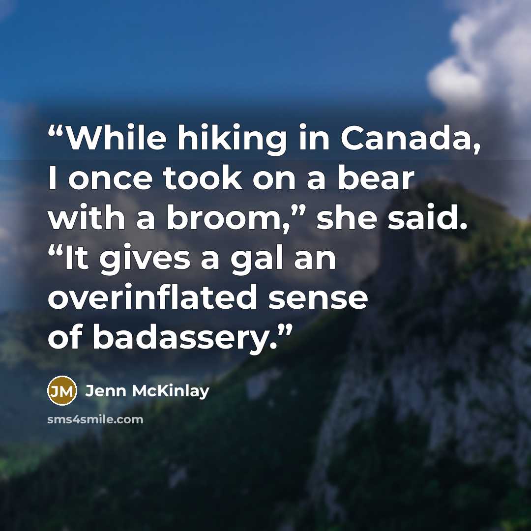 “While hiking in Canada, I once took on a bear with a broom,” she said. “It gives a gal an overinflated sense of badassery.” quote by Jenn McKinlay