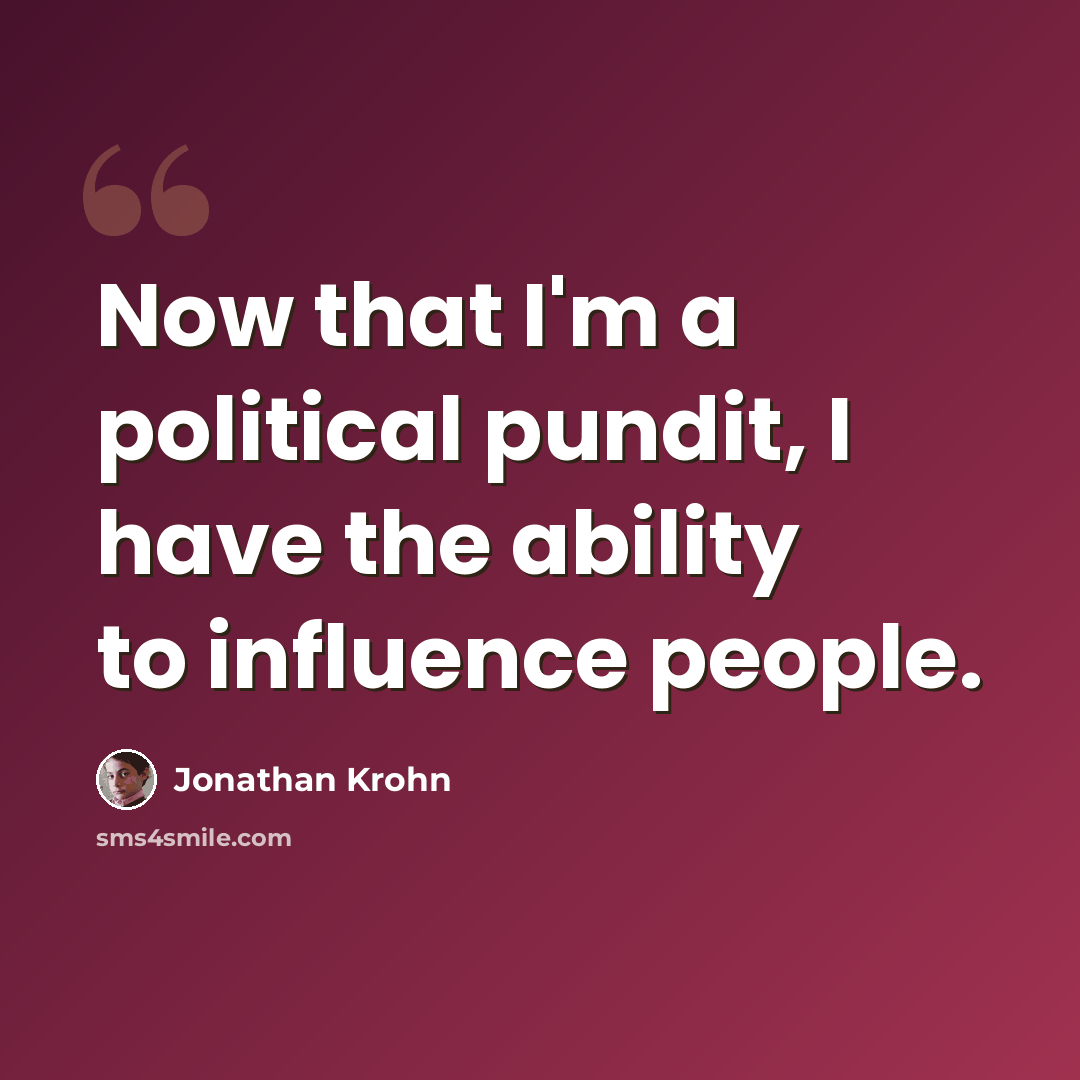 “Now that I'm a political pundit, I have the ability to influence people.” quote by Jonathan Krohn
