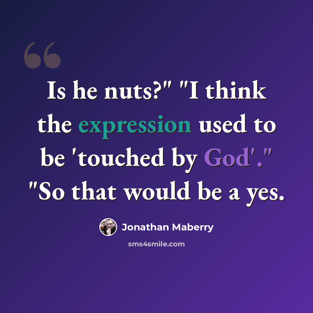 “Is he nuts?" "I think the expression used to be 'touched by God'." "So that would be a yes.” quote by Jonathan Maberry