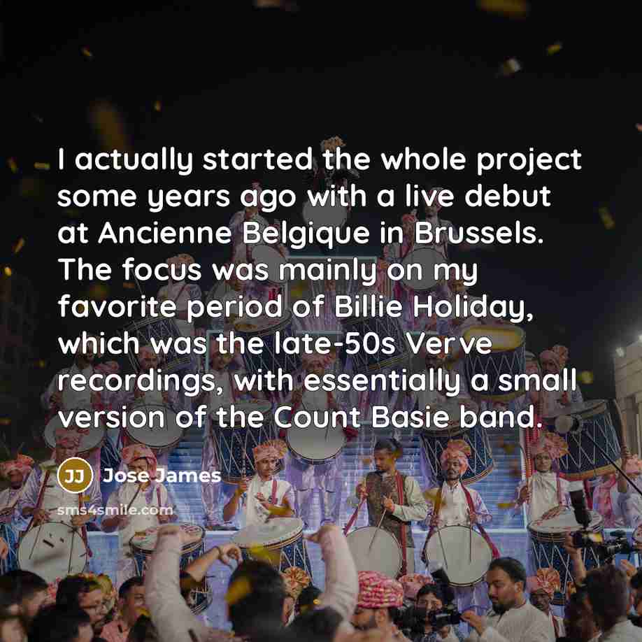 “I actually started the whole project some years ago with a live debut at Ancienne Belgique in Brussels. The focus was mainly on my favorite period of Billie Holiday, which was the late-50s Verve recordings, with essentially a small version of the Count Basie band.” quote by Jose James