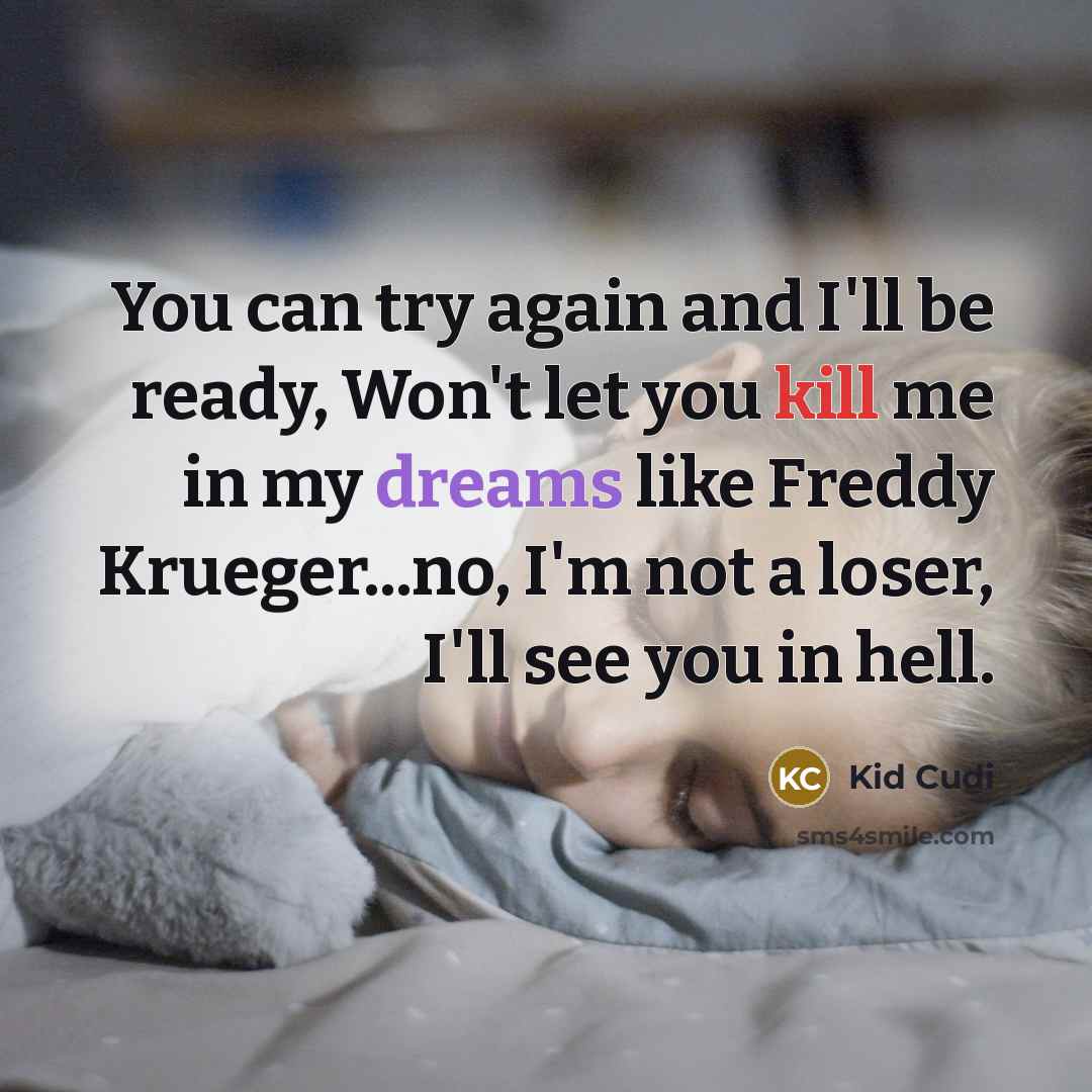 “You can try again and I'll be ready, Won't let you kill me in my dreams like Freddy Krueger...no, I'm not a loser, I'll see you in hell.” quote by Kid Cudi