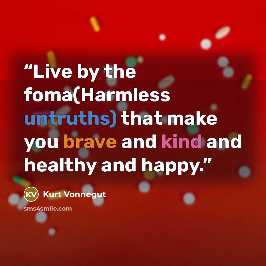 “Live by the foma(Harmless untruths) that make you brave and kind and healthy and happy.” quote by Kurt Vonnegut