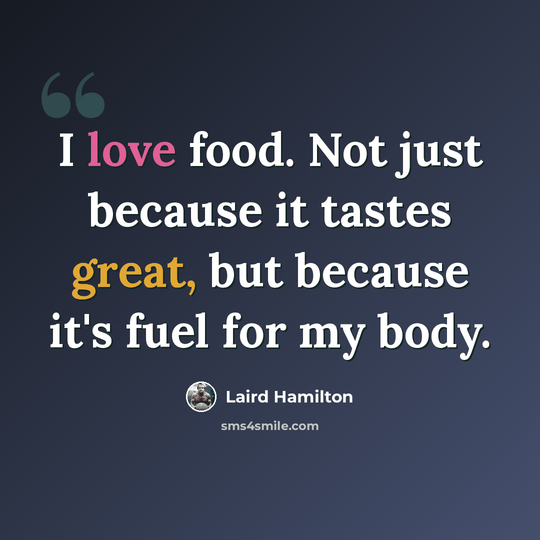 “I love food. Not just because it tastes great, but because it's fuel for my body.” quote by Laird Hamilton