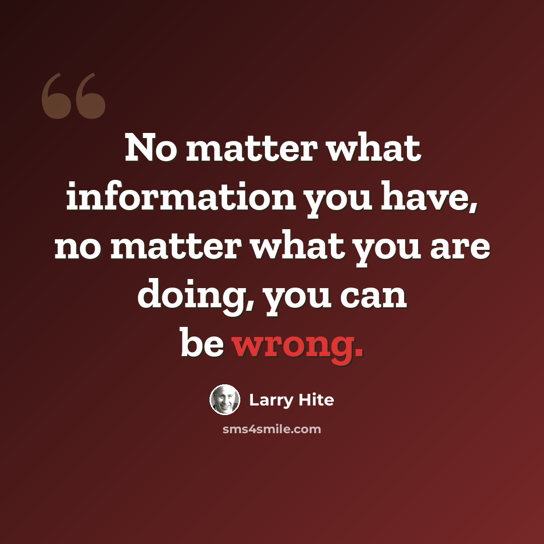“No matter what information you have, no matter what you are doing, you can be wrong.” quote by Larry Hite
