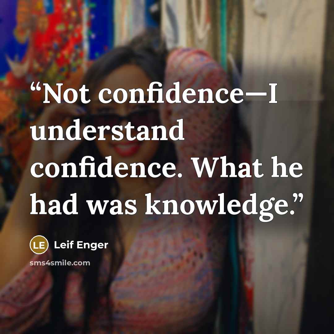 “Not confidence—I understand confidence. What he had was knowledge.” quote by Leif Enger
