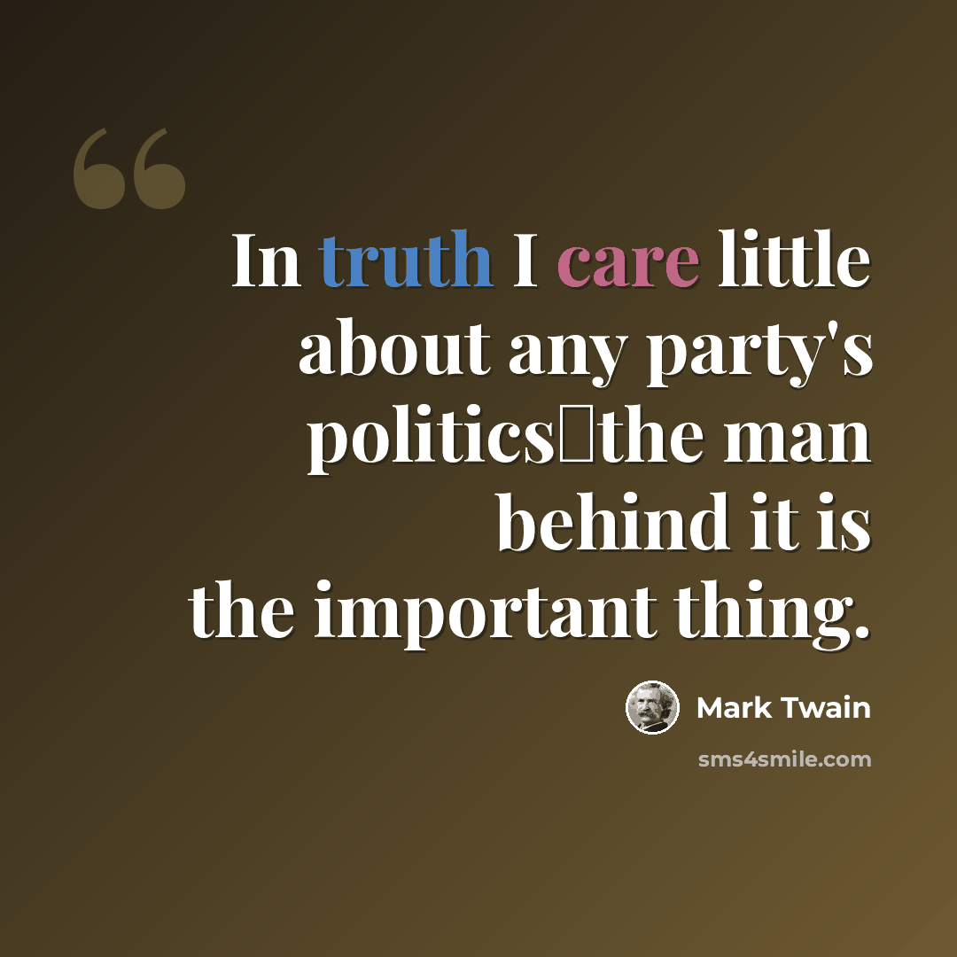 “In truth I care little about any party's politicsthe man behind it is the important thing.” quote by Mark Twain