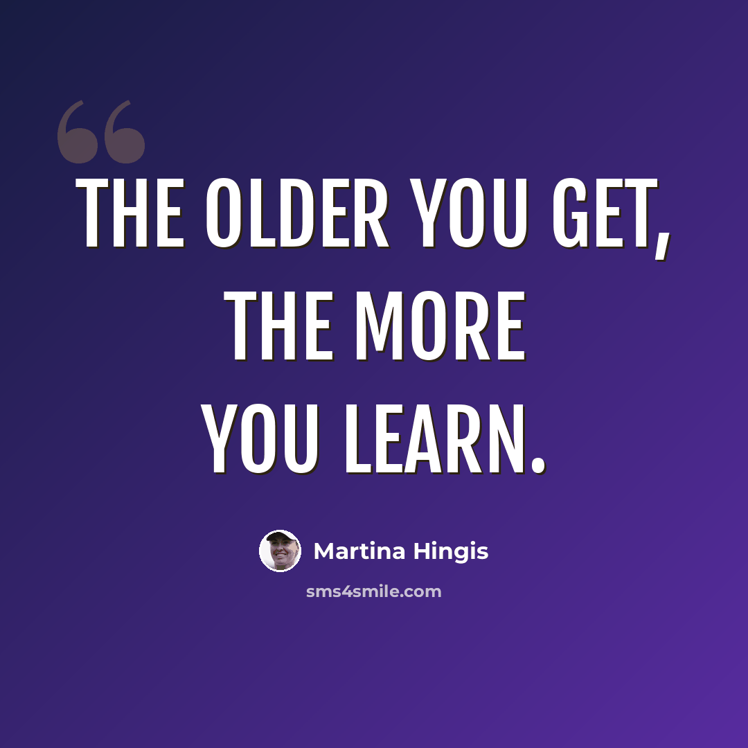 “The older you get, the more you learn.” quote by Martina Hingis