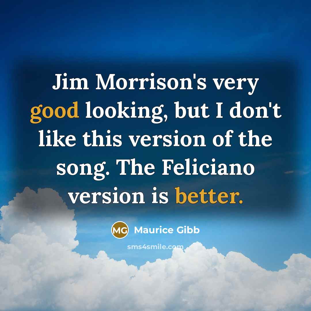 “Jim Morrison's very good looking, but I don't like this version of the song. The Feliciano version is better.” quote by Maurice Gibb