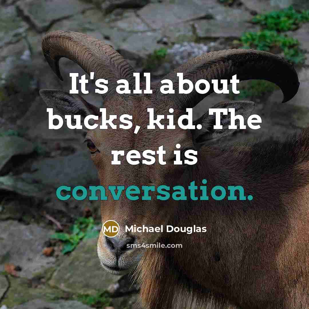 “It's all about bucks, kid. The rest is conversation.” quote by Michael Douglas