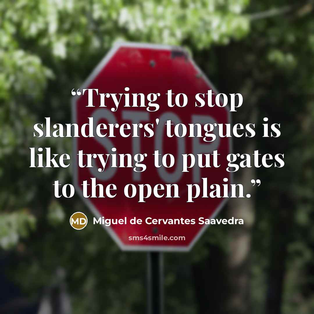 “Trying to stop slanderers' tongues is like trying to put gates to the open plain.” quote by Miguel de Cervantes Saavedra