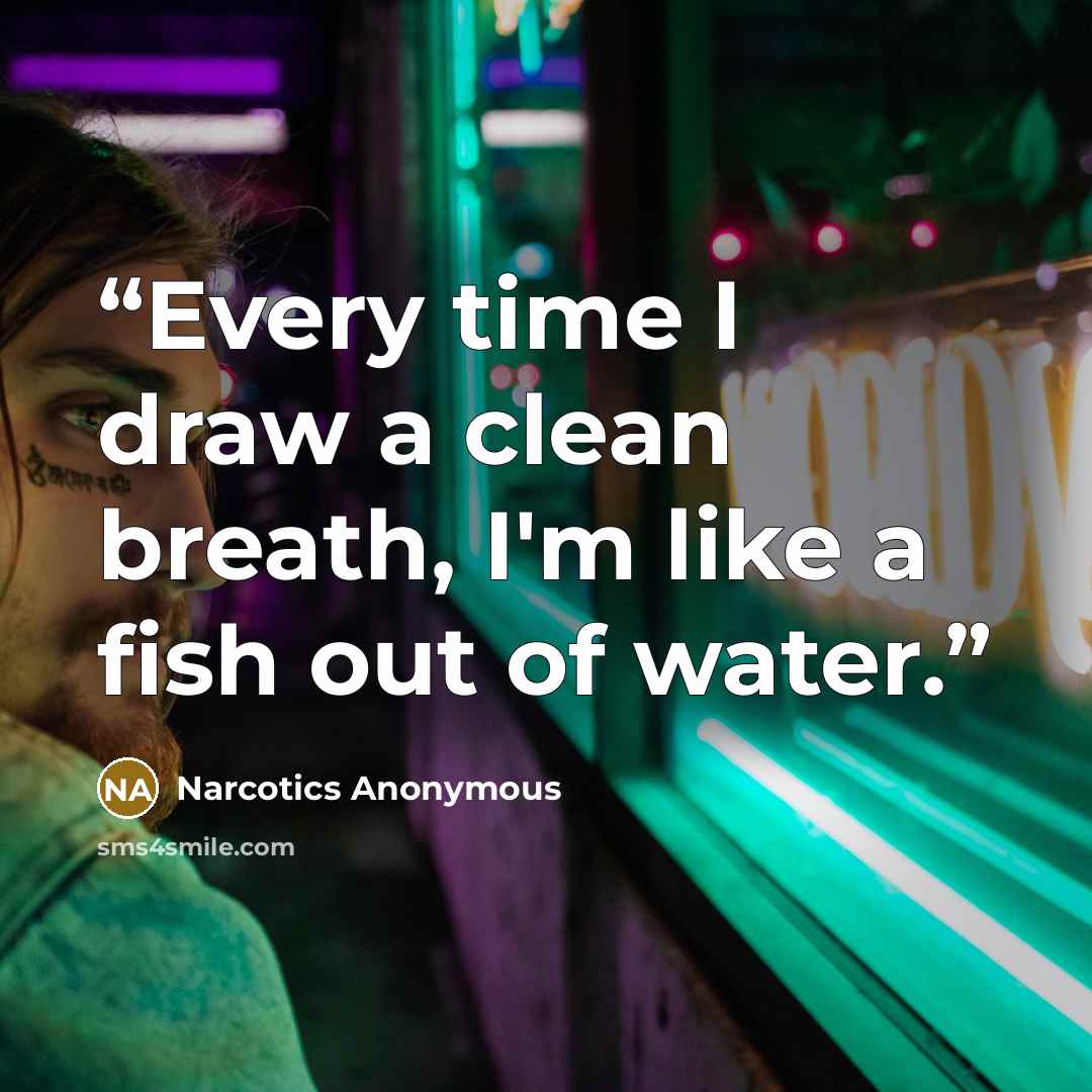 “Every time I draw a clean breath, I'm like a fish out of water.” quote by Narcotics Anonymous