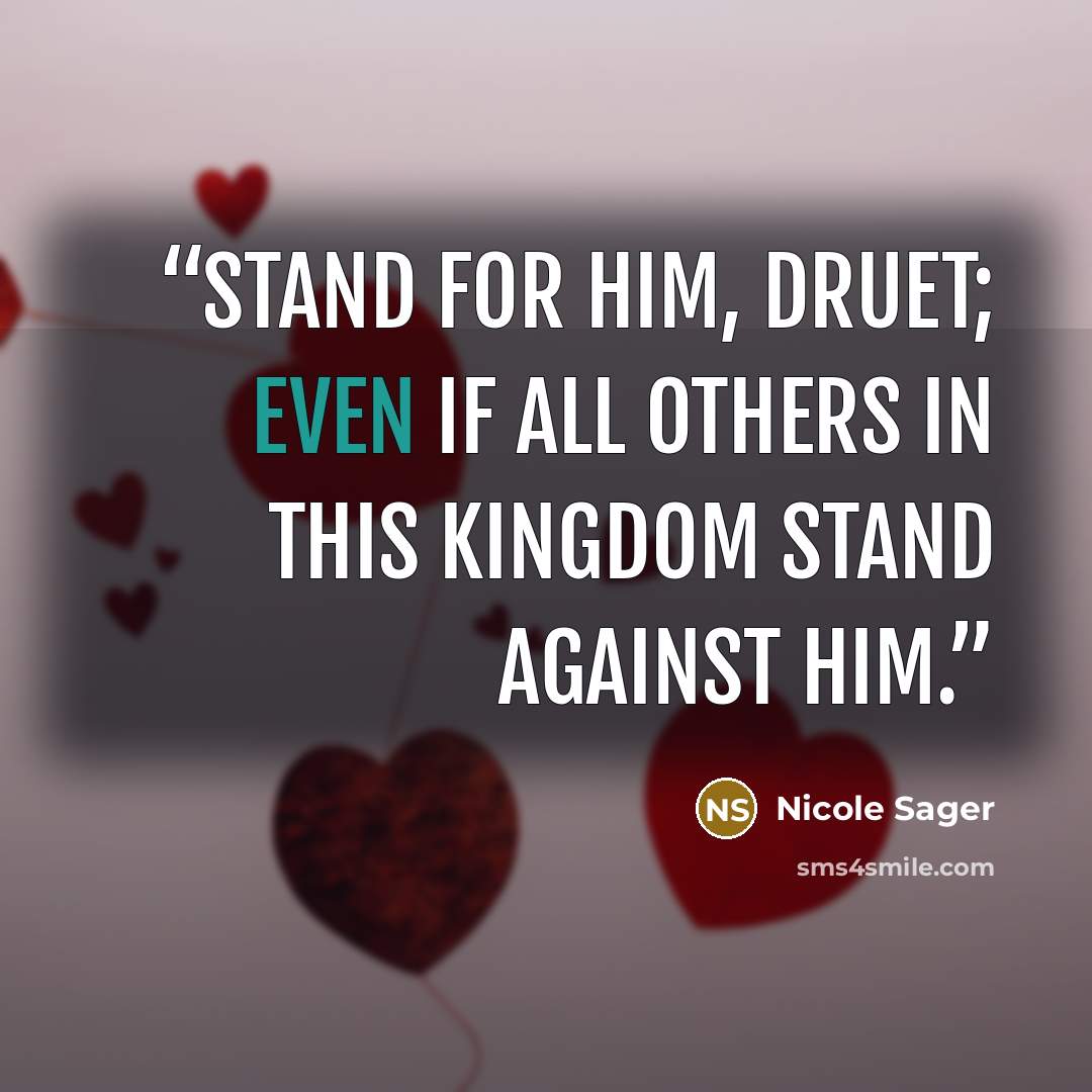 “Stand for Him, Druet; even if all others in this kingdom stand against Him.” quote by Nicole Sager