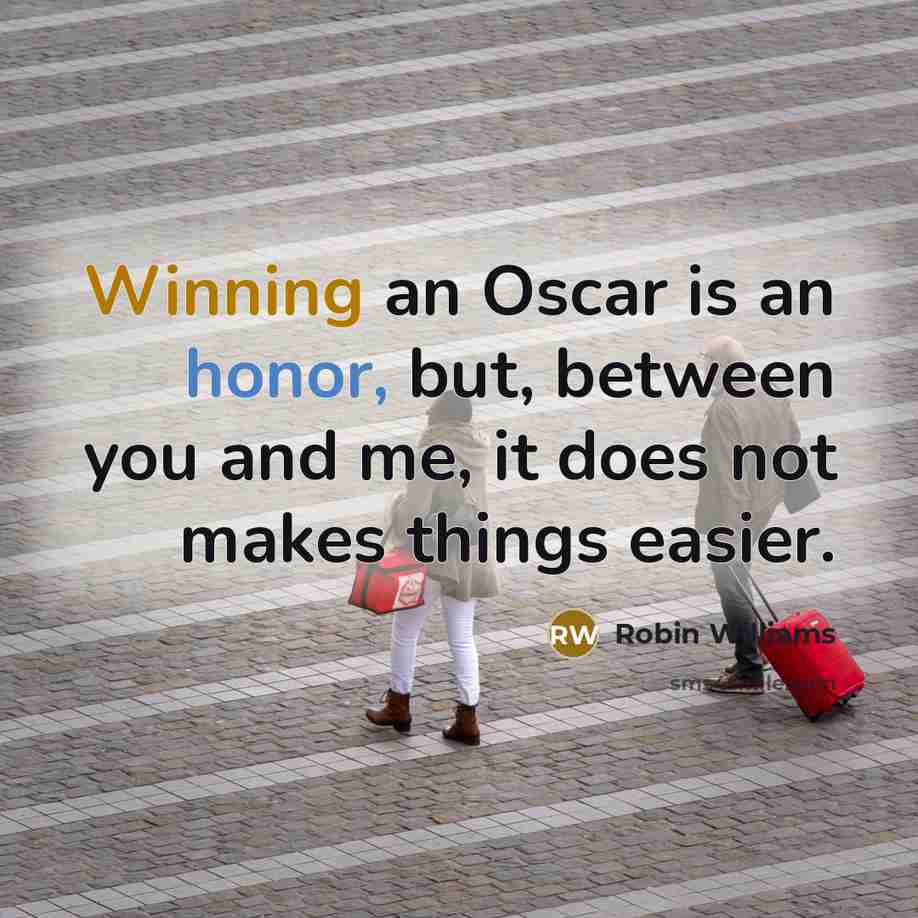 “Winning an Oscar is an honor, but, between you and me, it does not makes things easier.” quote by Robin Williams