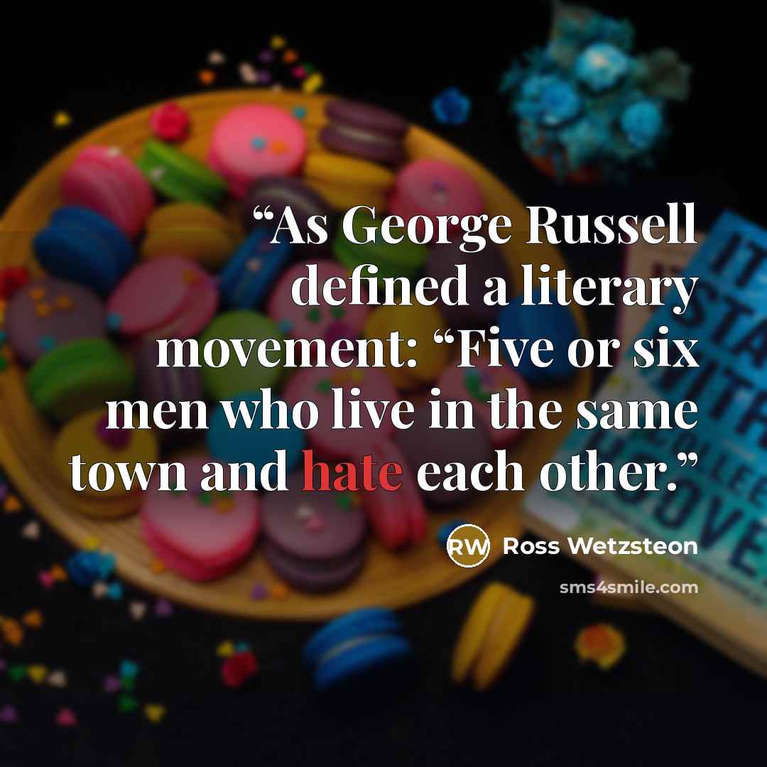 “As George Russell defined a literary movement: “Five or six men who live in the same town and hate each other.” quote by Ross Wetzsteon