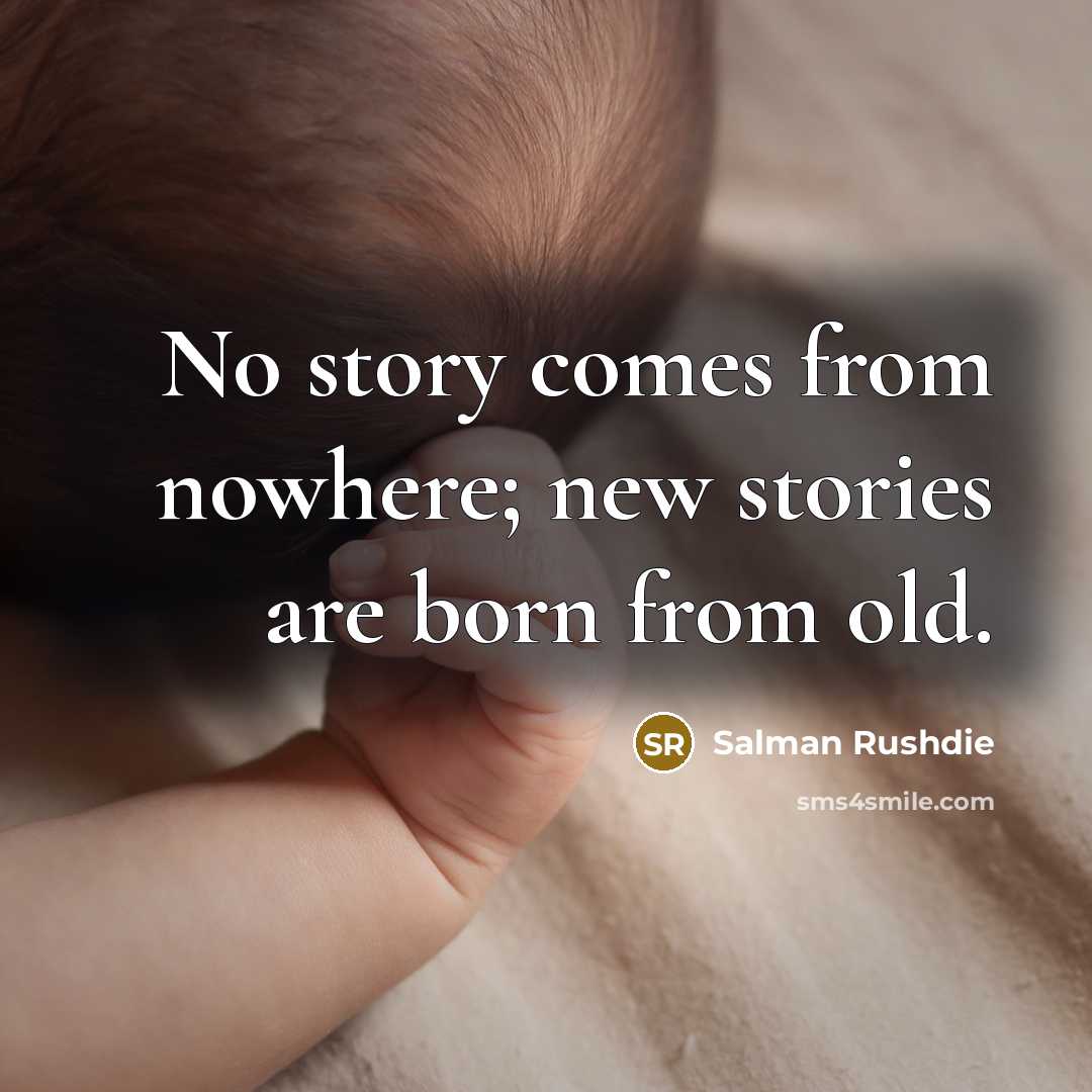 “No story comes from nowhere; new stories are born from old.” quote by Salman Rushdie