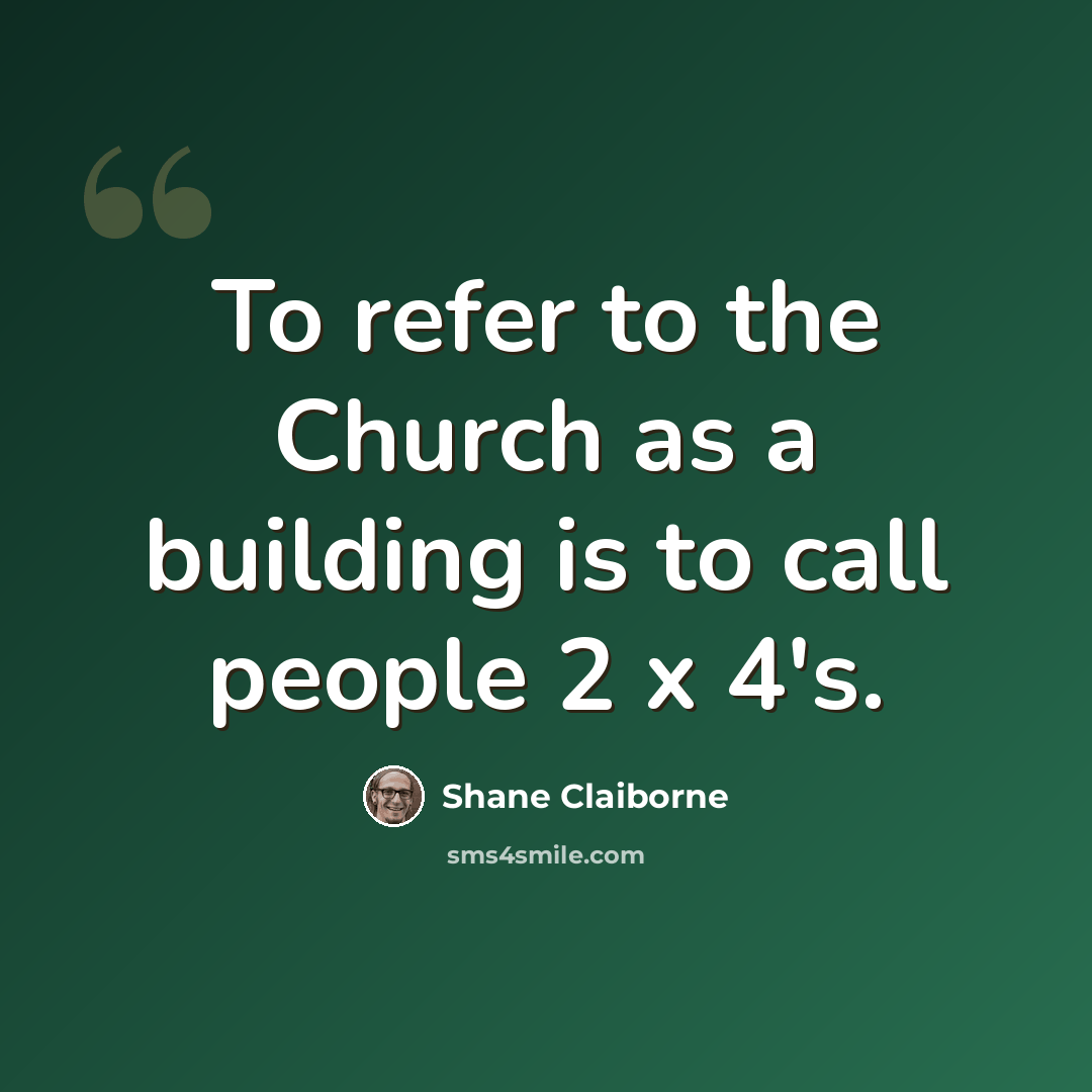 “To refer to the Church as a building is to call people 2 x 4's.” quote by Shane Claiborne