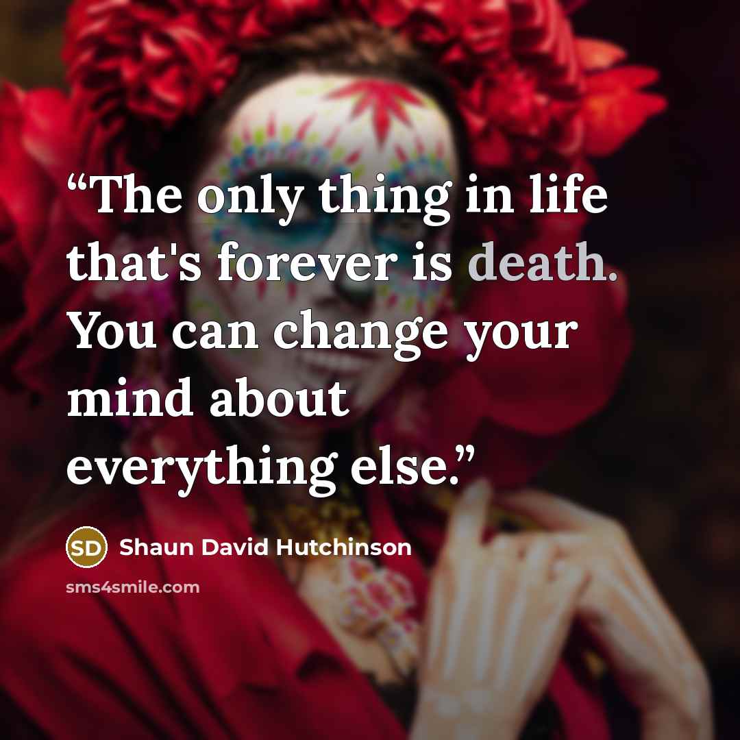 “The only thing in life that's forever is death. You can change your mind about everything else.” quote by Shaun David Hutchinson