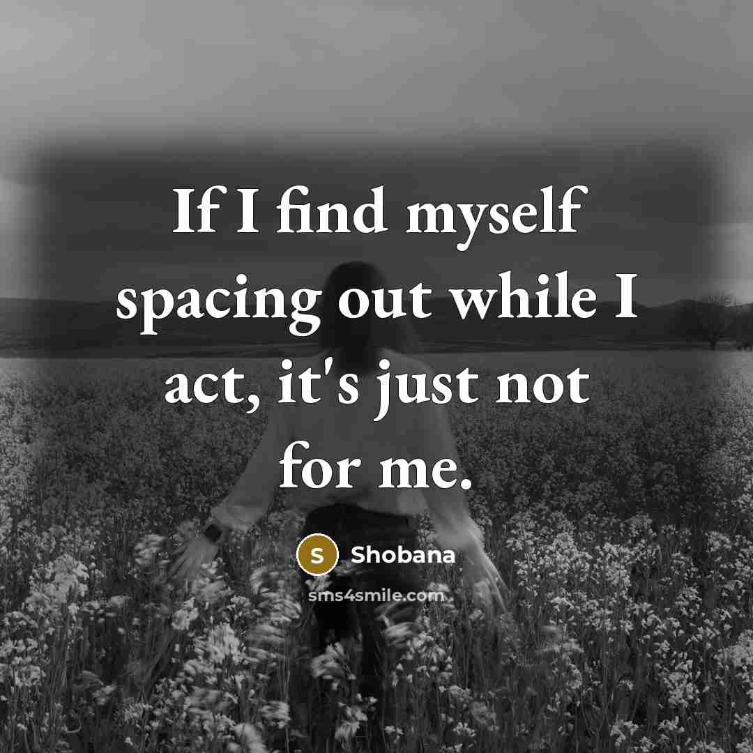 “If I find myself spacing out while I act, it's just not for me.” quote by Shobana