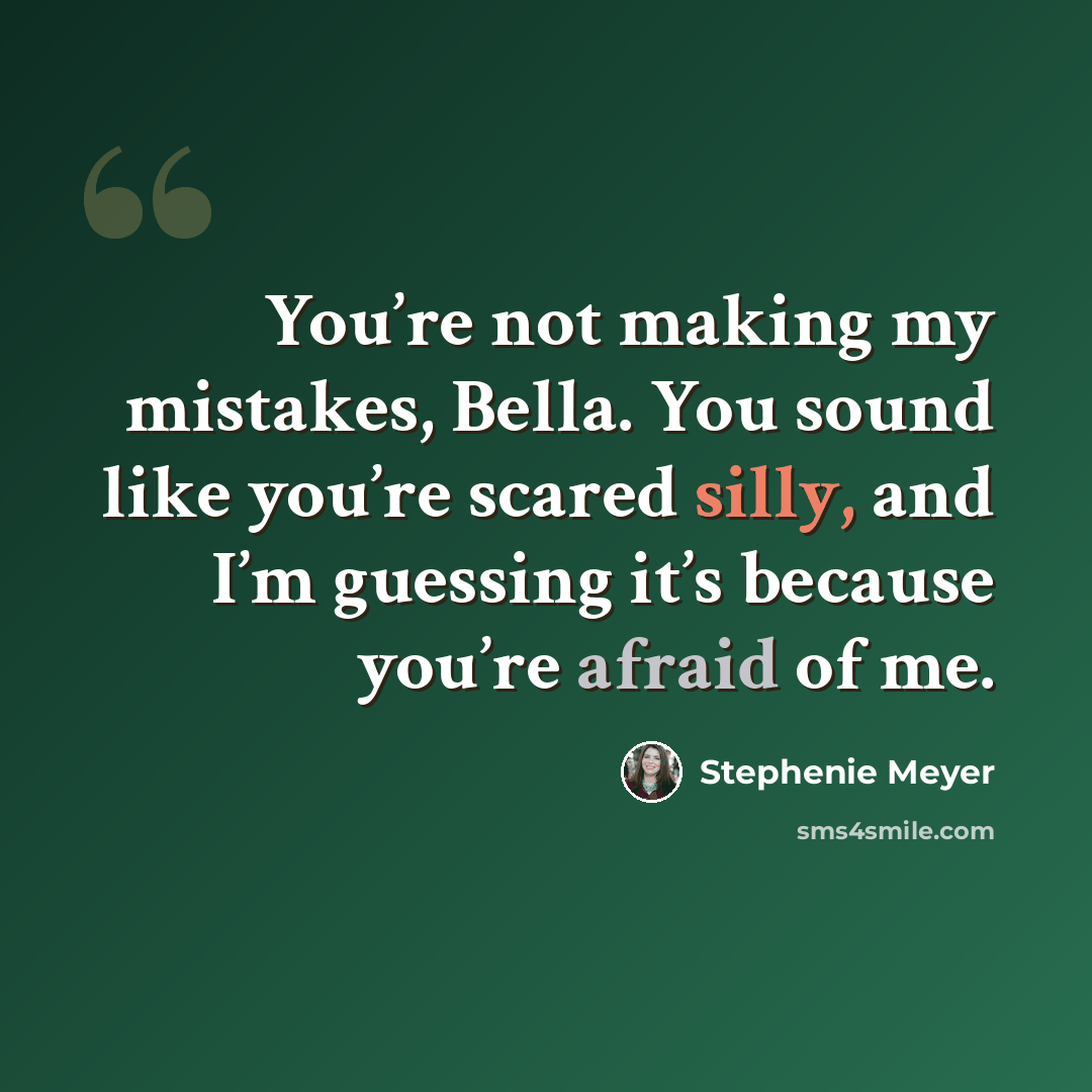 “You’re not making my mistakes, Bella. You sound like you’re scared silly, and I’m guessing it’s because you’re afraid of me.” quote by Stephenie Meyer