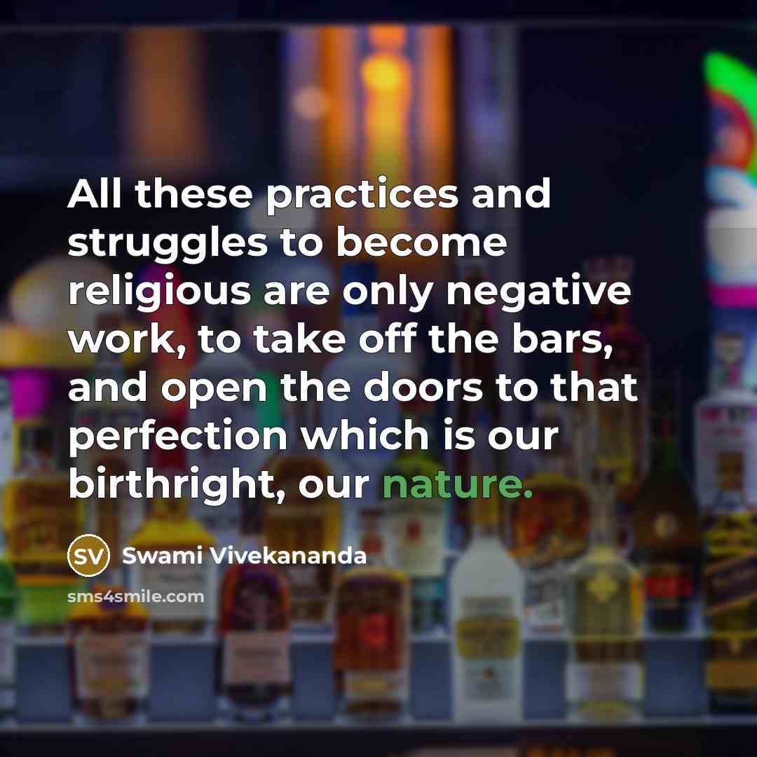 “All these practices and struggles to become religious are only negative work, to take off the bars, and open the doors to that perfection which is our birthright, our nature.” quote by Swami Vivekananda