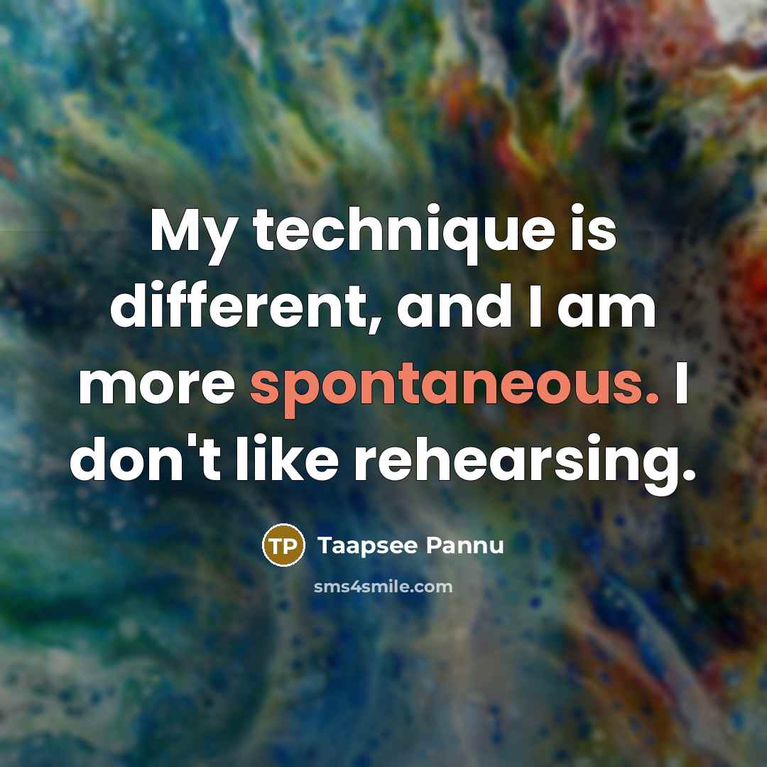 “My technique is different, and I am more spontaneous. I don't like rehearsing.” quote by Taapsee Pannu
