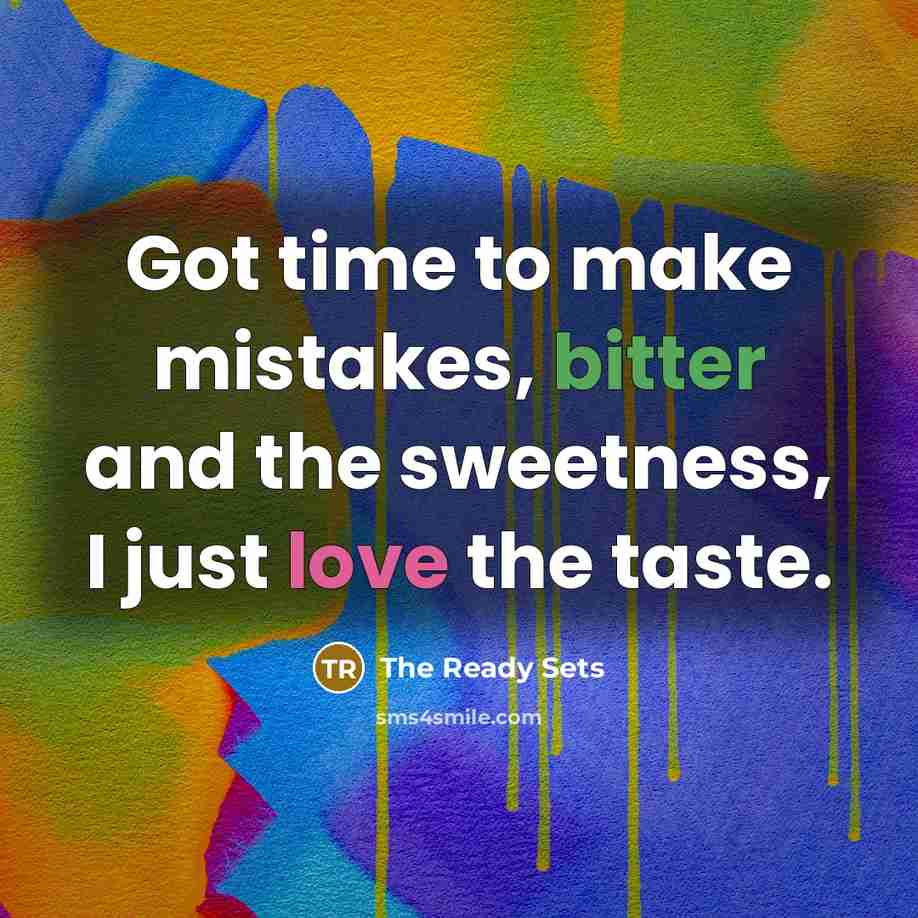 “Got time to make mistakes, bitter and the sweetness, I just love the taste.” quote by The Ready Sets