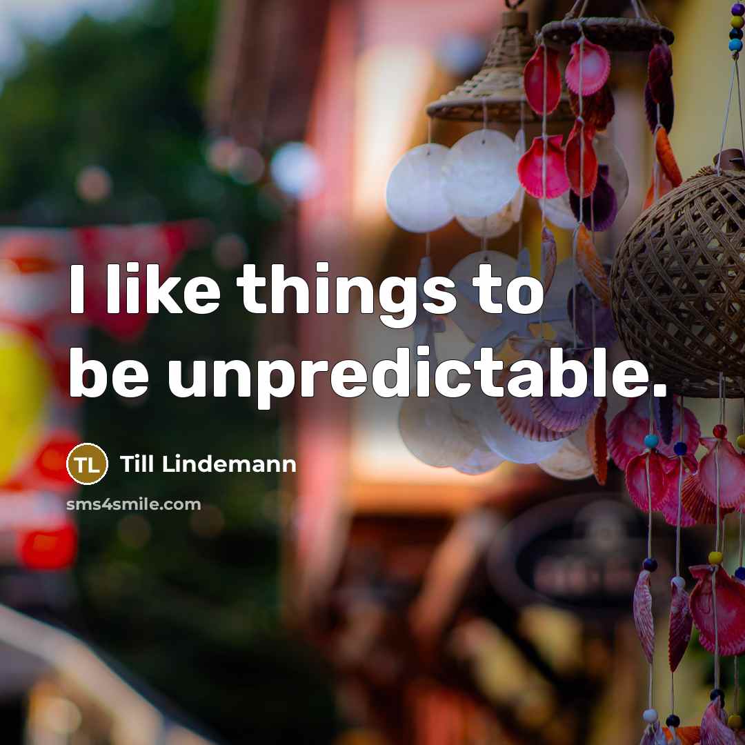 “I like things to be unpredictable.” quote by Till Lindemann