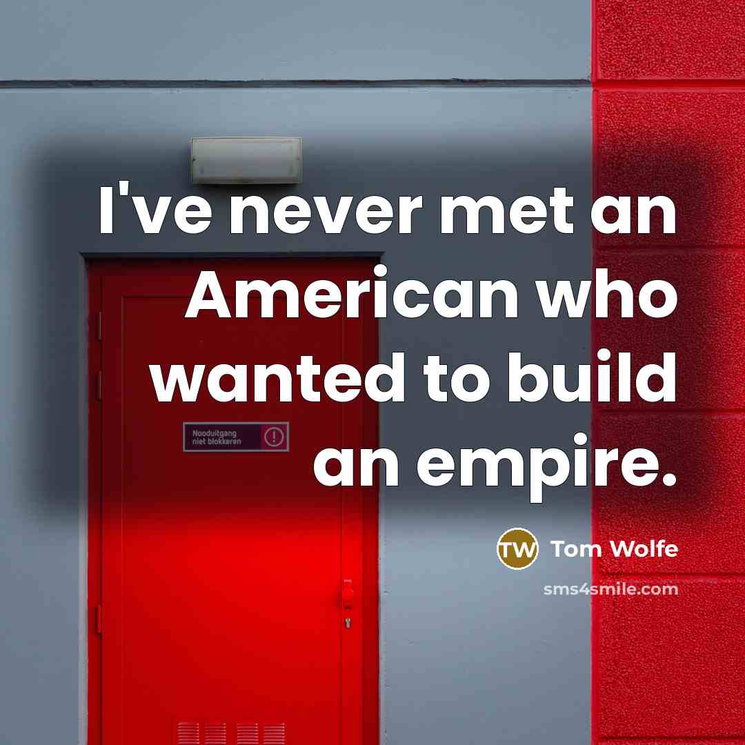 “I've never met an American who wanted to build an empire.” quote by Tom Wolfe