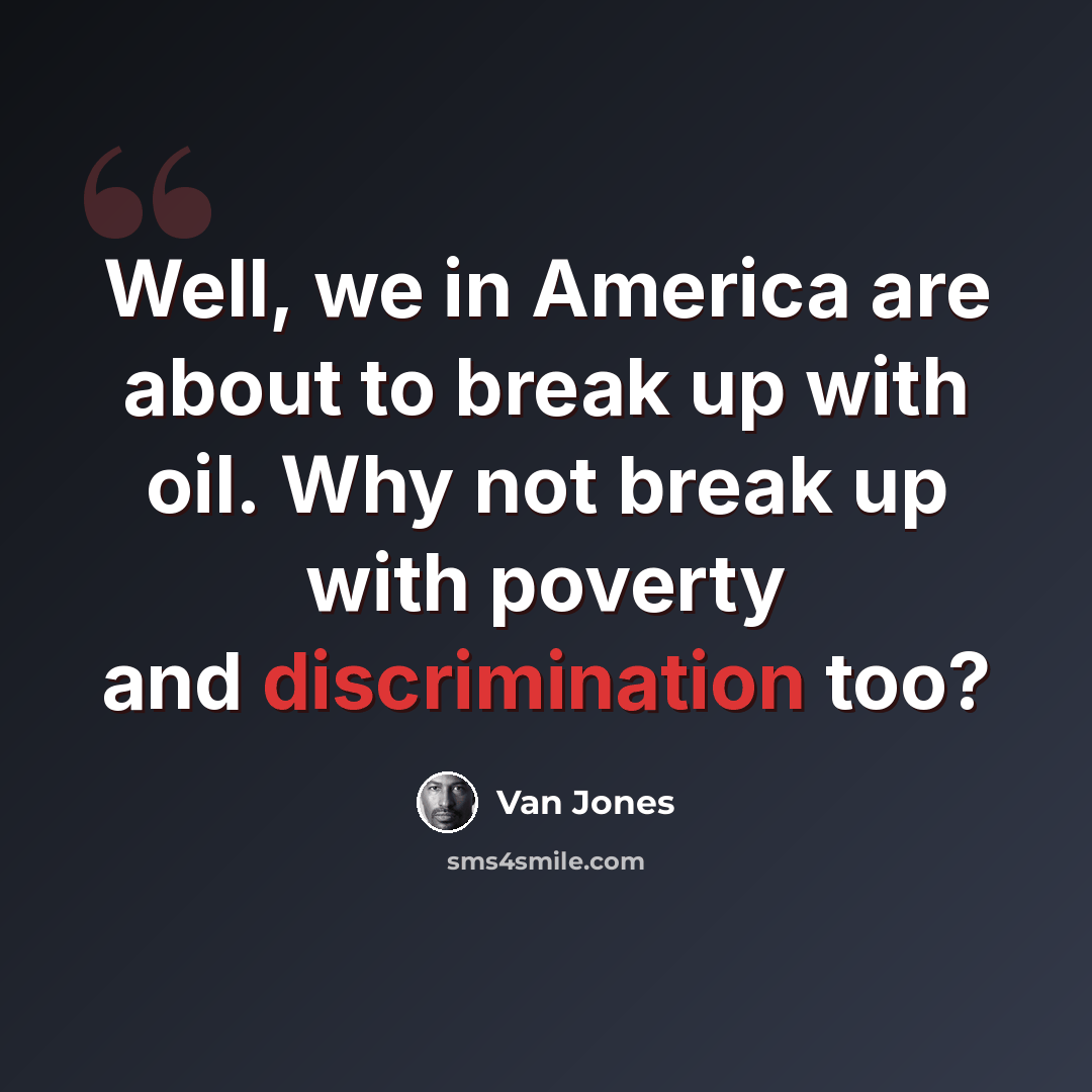 “Well, we in America are about to break up with oil. Why not break up with poverty and discrimination too?” quote by Van Jones