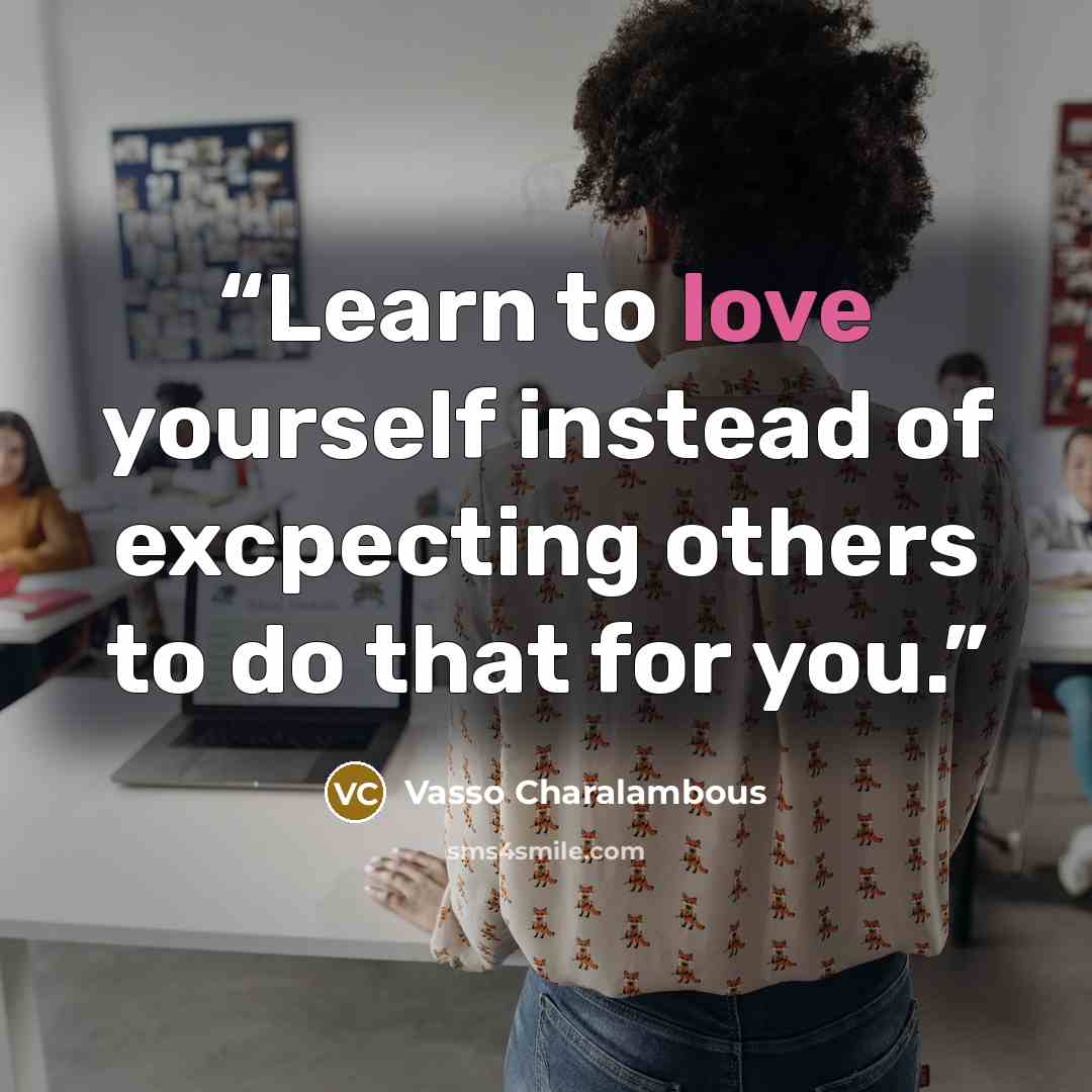 “Learn to love yourself instead of excpecting others to do that for you.” quote by Vasso Charalambous