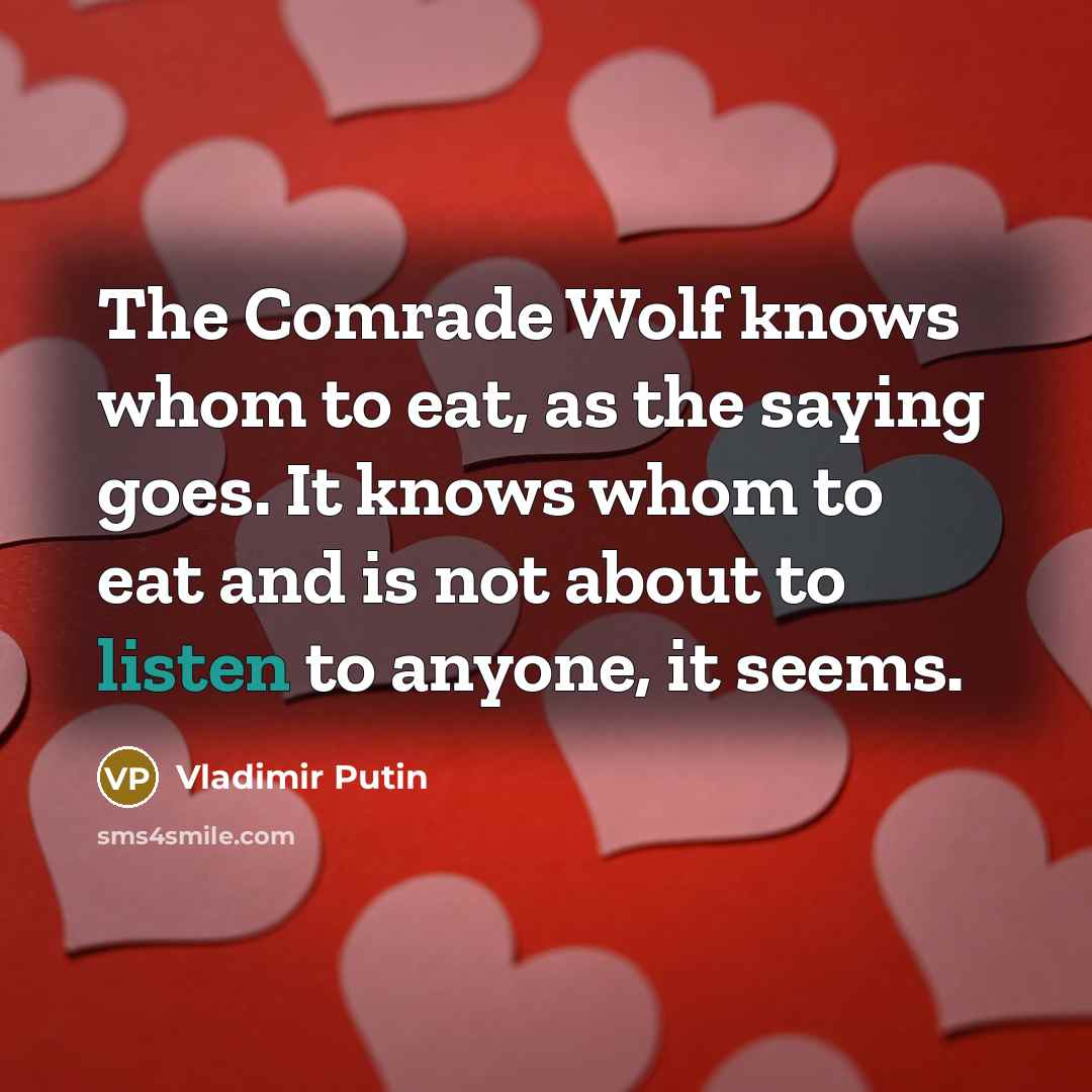 “The Comrade Wolf knows whom to eat, as the saying goes. It knows whom to eat and is not about to listen to anyone, it seems.” quote by Vladimir Putin
