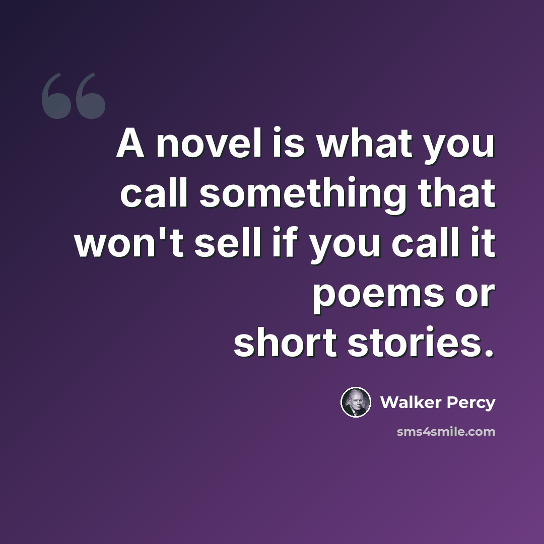 “A novel is what you call something that won't sell if you call it poems or short stories.” quote by Walker Percy