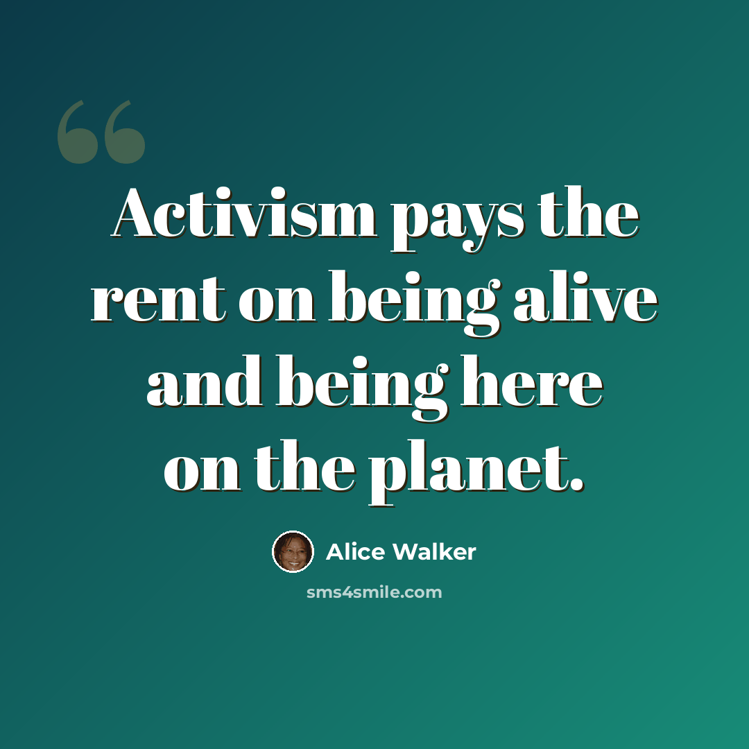 “Activism pays the rent on being alive and being here on the planet.” quote by Alice Walker