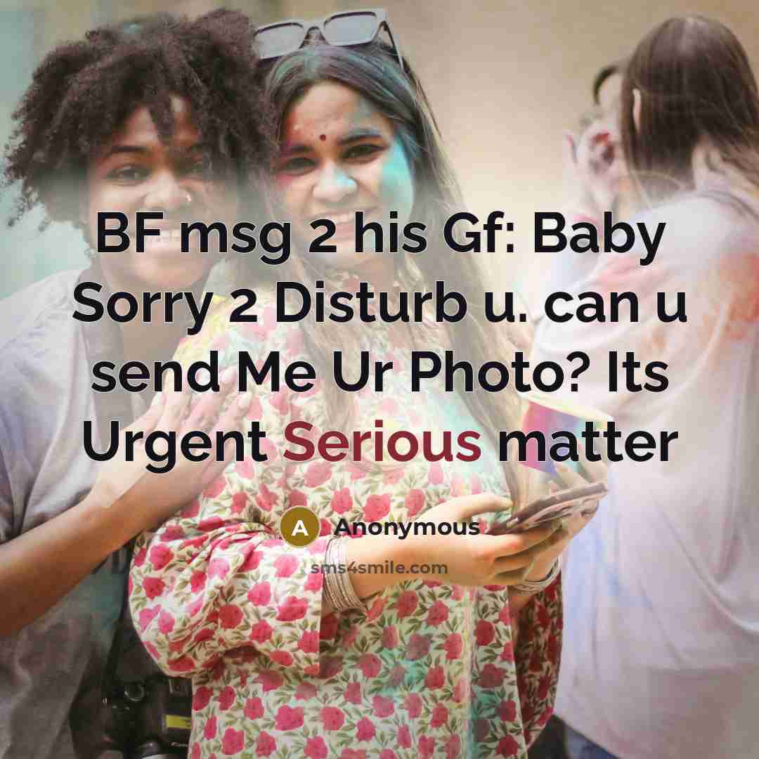 “BF msg 2 his Gf: Baby Sorry 2 Disturb u. can u send Me Ur Photo? Its Urgent Serious matter” quote by Anonymous