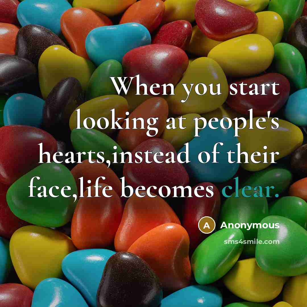 “When you start looking at people's hearts,instead of their face,life becomes clear.” quote by Anonymous