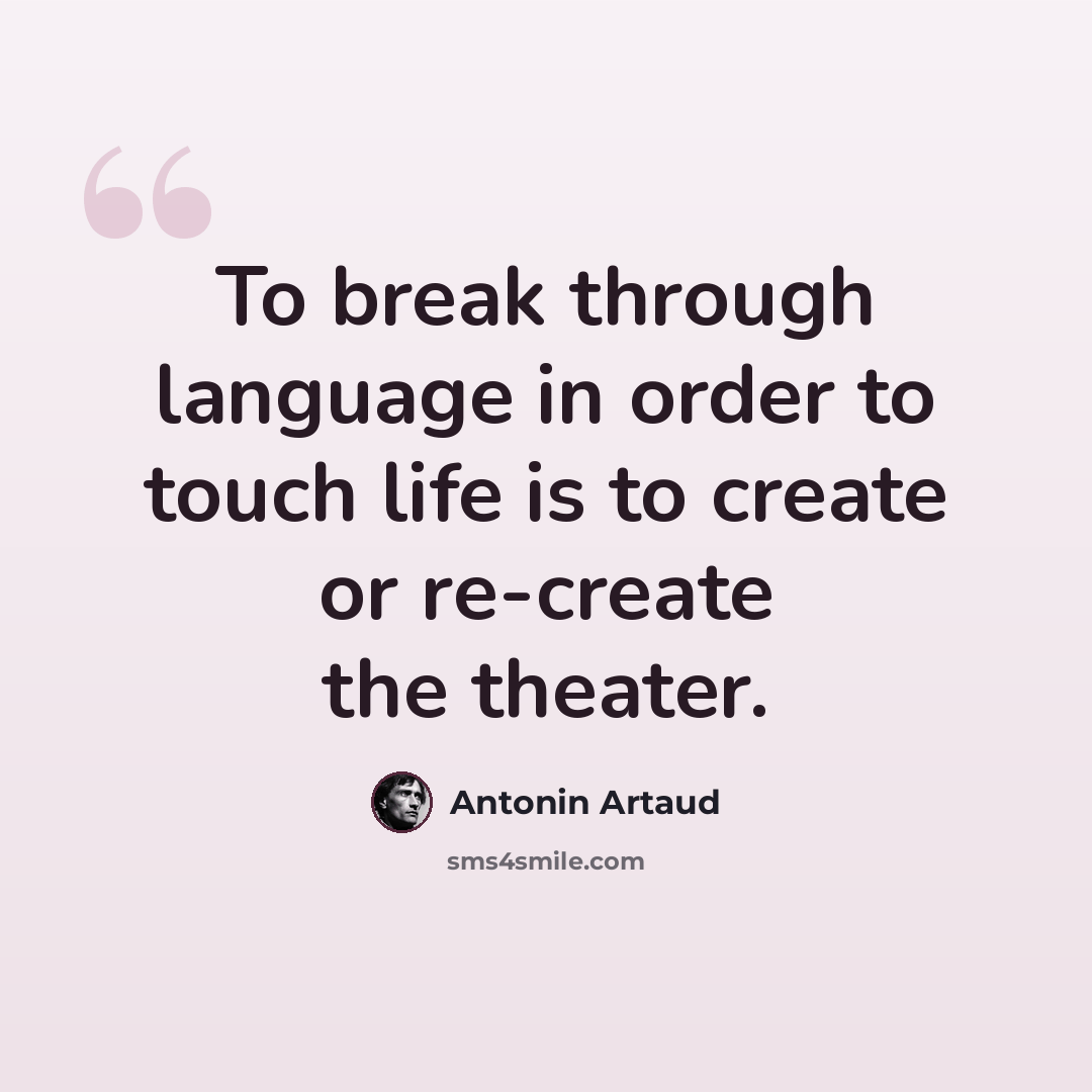 “To break through language in order to touch life is to create or re-create the theater.” quote by Antonin Artaud