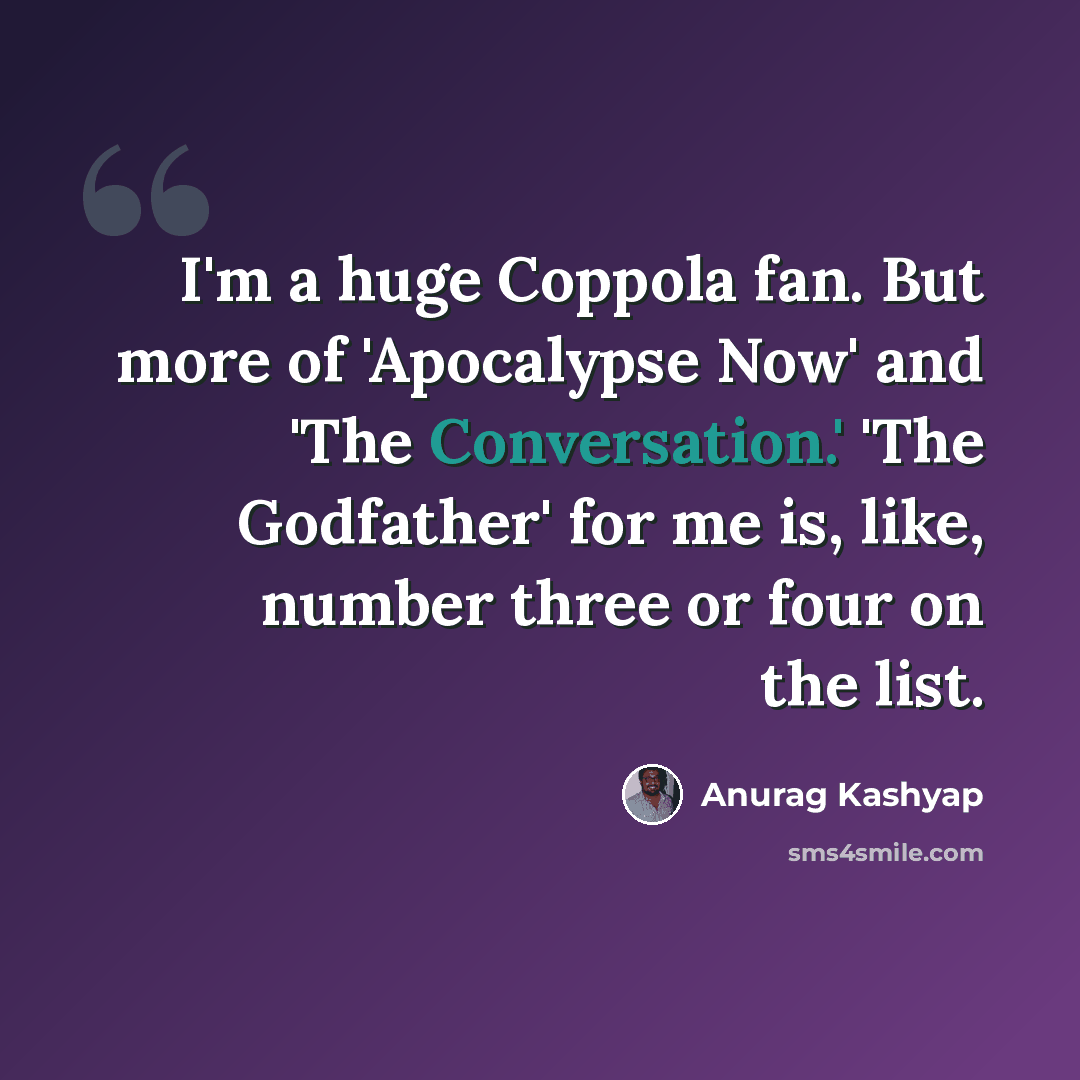 “I'm a huge Coppola fan. But more of 'Apocalypse Now' and 'The Conversation.' 'The Godfather' for me is, like, number three or four on the list.” quote by Anurag Kashyap