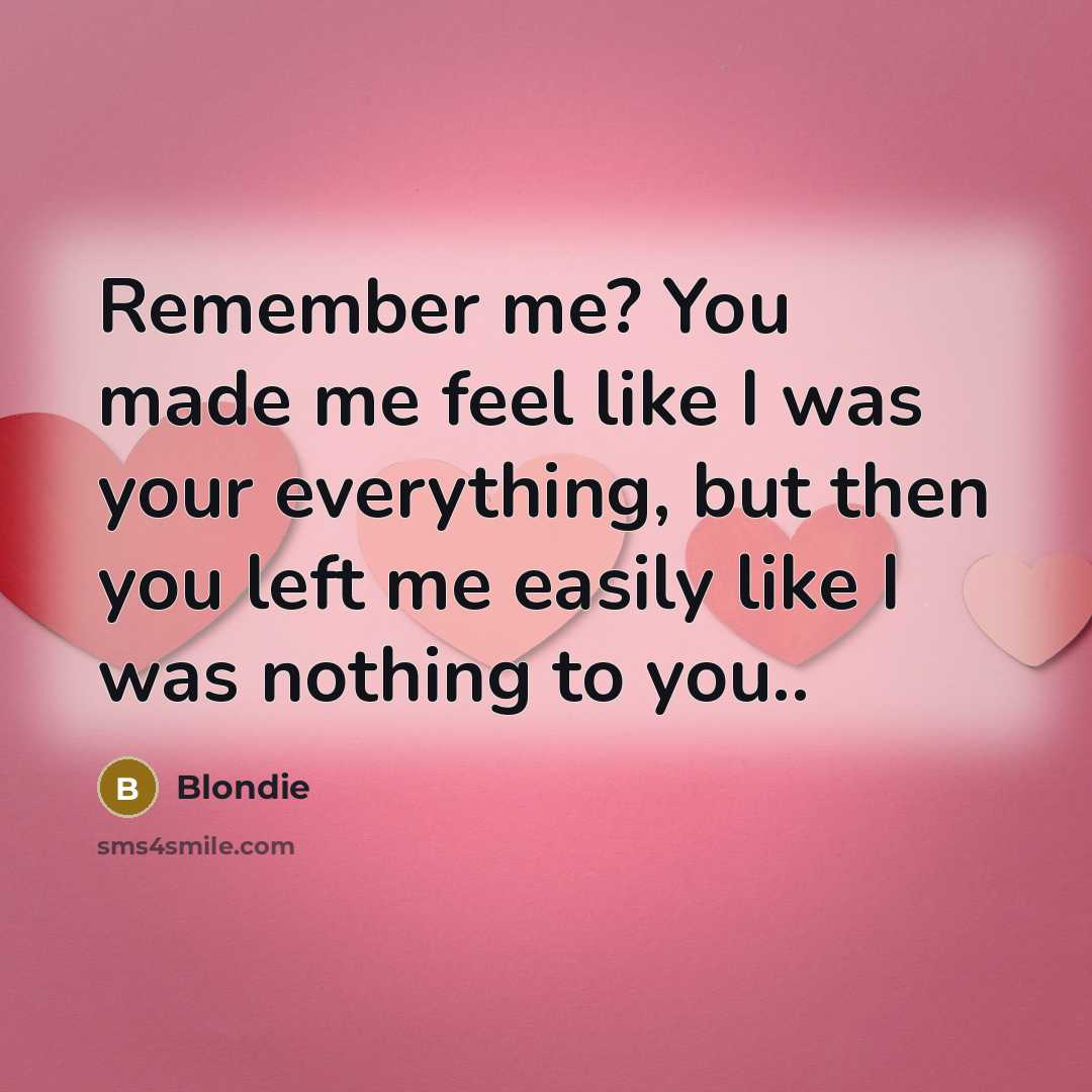“Remember me? You made me feel like I was your everything, but then you left me easily like I was nothing to you..” quote by Blondie